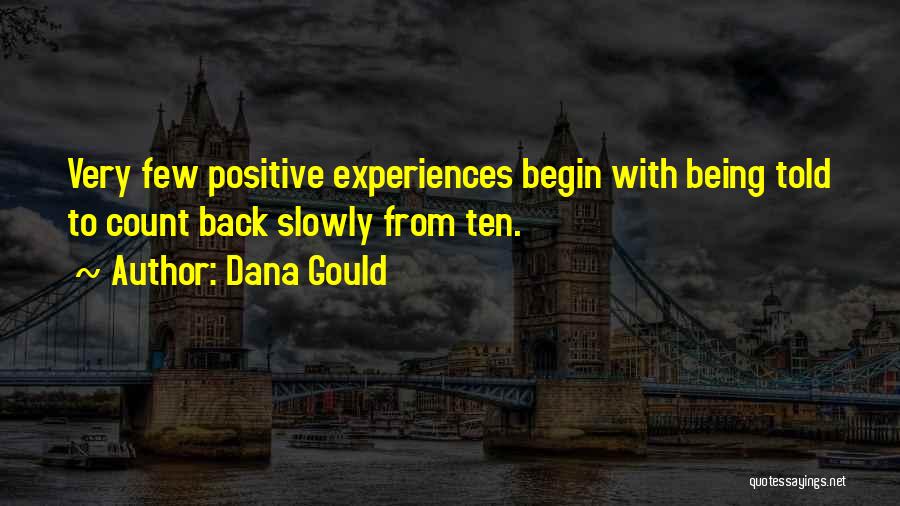 Dana Gould Quotes: Very Few Positive Experiences Begin With Being Told To Count Back Slowly From Ten.