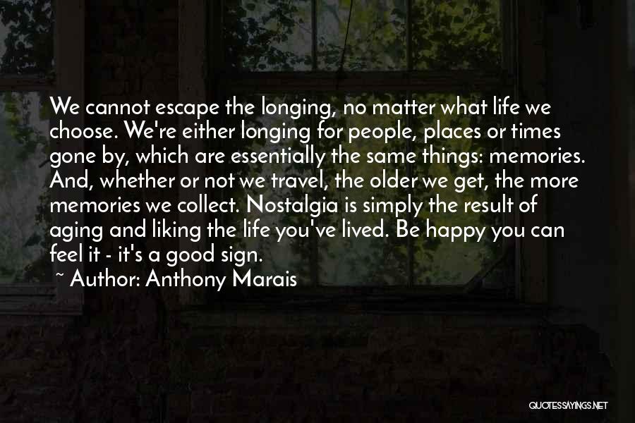 Anthony Marais Quotes: We Cannot Escape The Longing, No Matter What Life We Choose. We're Either Longing For People, Places Or Times Gone