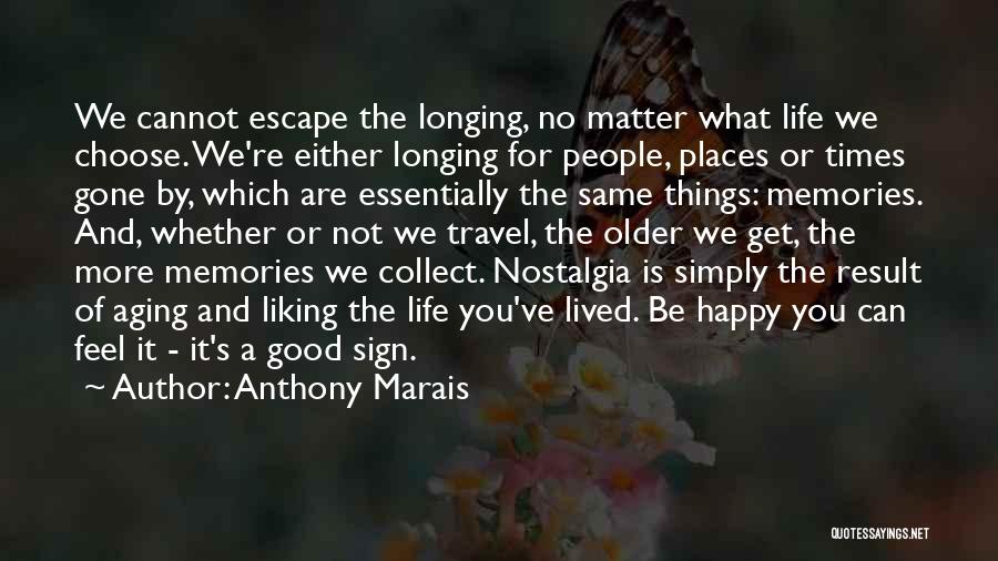 Anthony Marais Quotes: We Cannot Escape The Longing, No Matter What Life We Choose. We're Either Longing For People, Places Or Times Gone