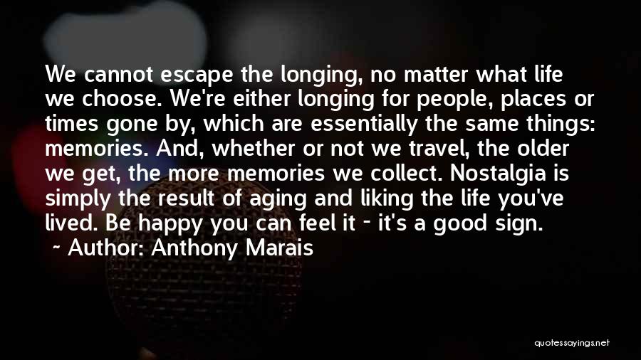 Anthony Marais Quotes: We Cannot Escape The Longing, No Matter What Life We Choose. We're Either Longing For People, Places Or Times Gone