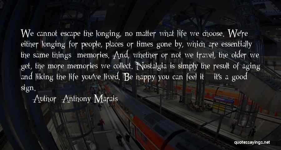 Anthony Marais Quotes: We Cannot Escape The Longing, No Matter What Life We Choose. We're Either Longing For People, Places Or Times Gone