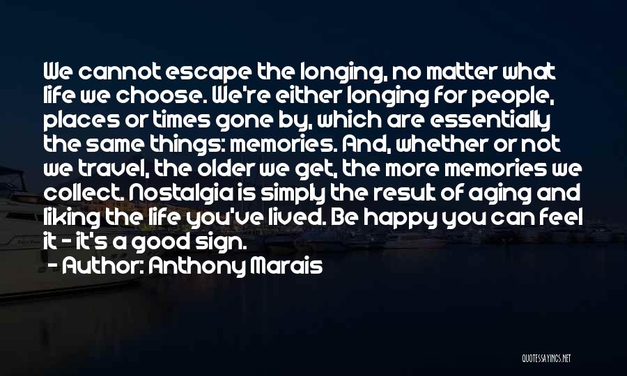 Anthony Marais Quotes: We Cannot Escape The Longing, No Matter What Life We Choose. We're Either Longing For People, Places Or Times Gone