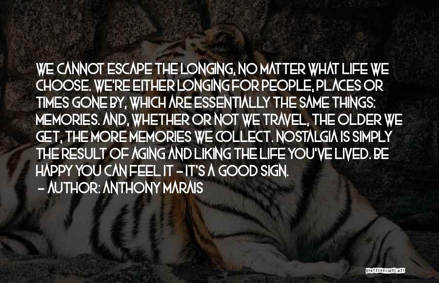 Anthony Marais Quotes: We Cannot Escape The Longing, No Matter What Life We Choose. We're Either Longing For People, Places Or Times Gone