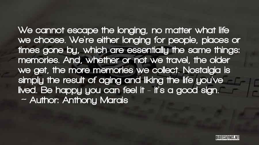 Anthony Marais Quotes: We Cannot Escape The Longing, No Matter What Life We Choose. We're Either Longing For People, Places Or Times Gone