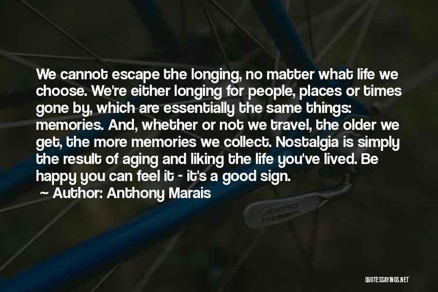 Anthony Marais Quotes: We Cannot Escape The Longing, No Matter What Life We Choose. We're Either Longing For People, Places Or Times Gone