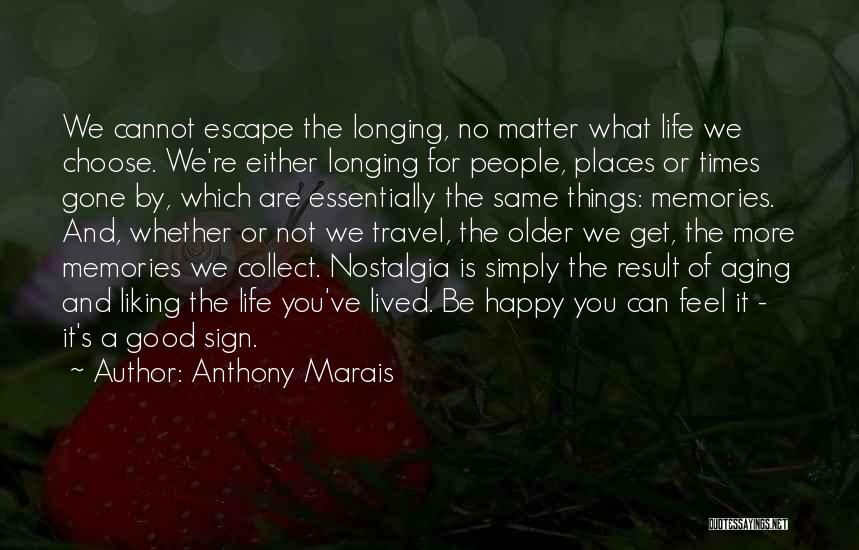 Anthony Marais Quotes: We Cannot Escape The Longing, No Matter What Life We Choose. We're Either Longing For People, Places Or Times Gone