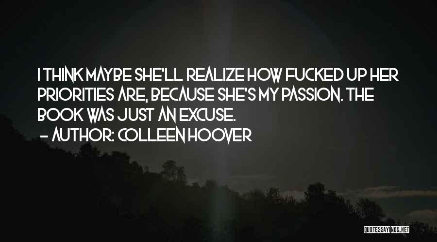 Colleen Hoover Quotes: I Think Maybe She'll Realize How Fucked Up Her Priorities Are, Because She's My Passion. The Book Was Just An