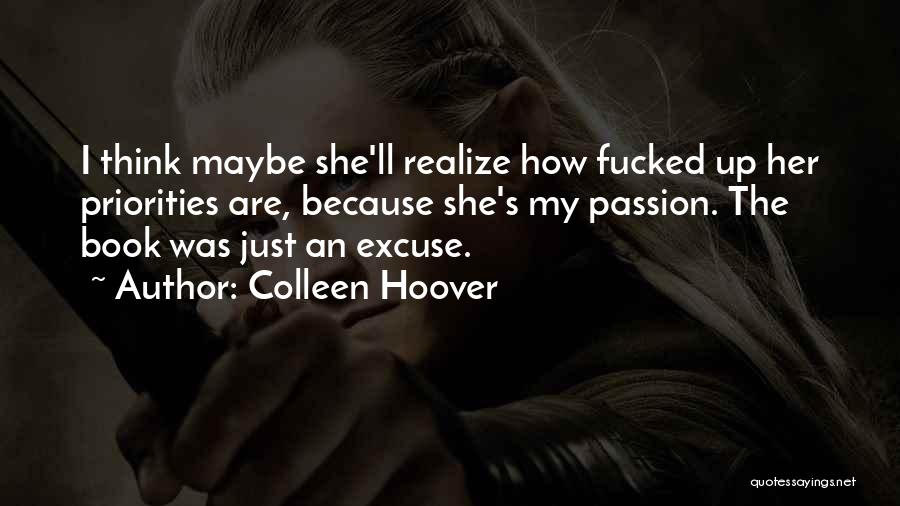 Colleen Hoover Quotes: I Think Maybe She'll Realize How Fucked Up Her Priorities Are, Because She's My Passion. The Book Was Just An