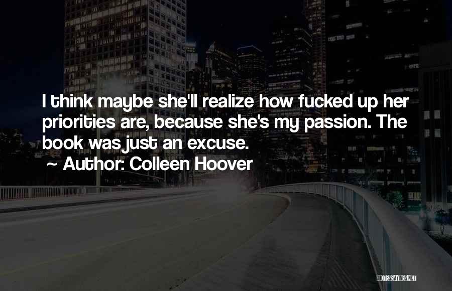 Colleen Hoover Quotes: I Think Maybe She'll Realize How Fucked Up Her Priorities Are, Because She's My Passion. The Book Was Just An