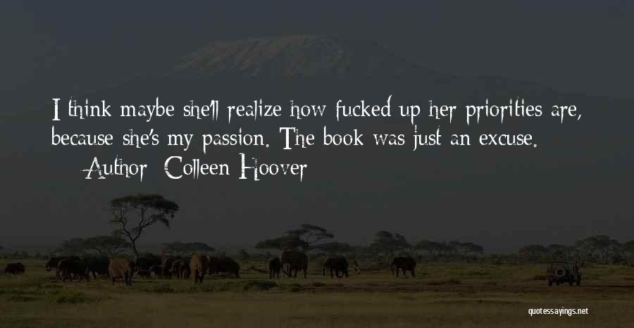 Colleen Hoover Quotes: I Think Maybe She'll Realize How Fucked Up Her Priorities Are, Because She's My Passion. The Book Was Just An