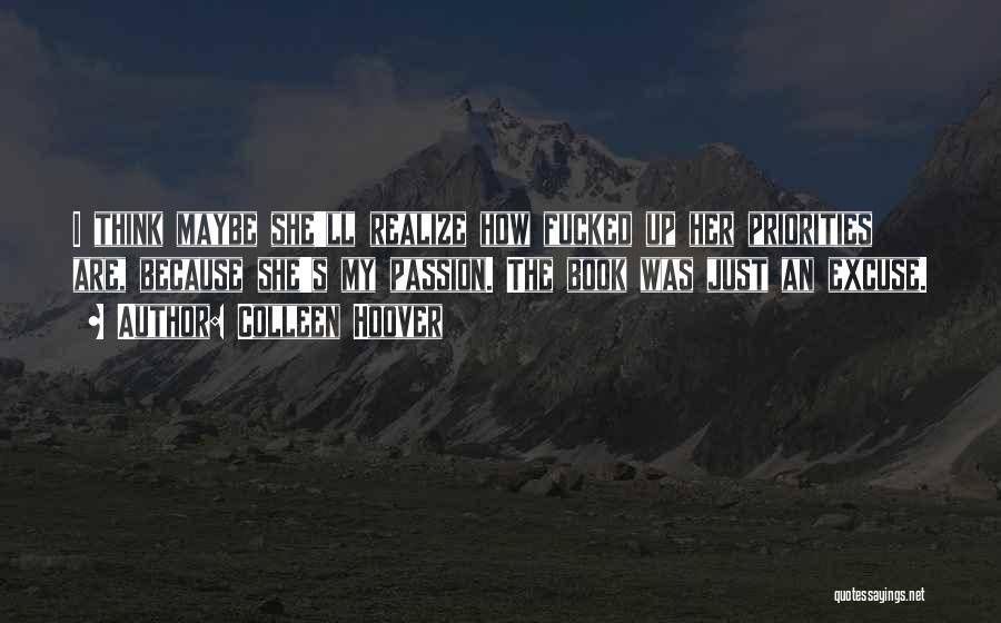 Colleen Hoover Quotes: I Think Maybe She'll Realize How Fucked Up Her Priorities Are, Because She's My Passion. The Book Was Just An