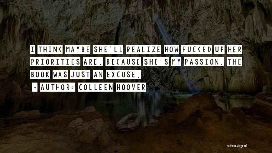 Colleen Hoover Quotes: I Think Maybe She'll Realize How Fucked Up Her Priorities Are, Because She's My Passion. The Book Was Just An