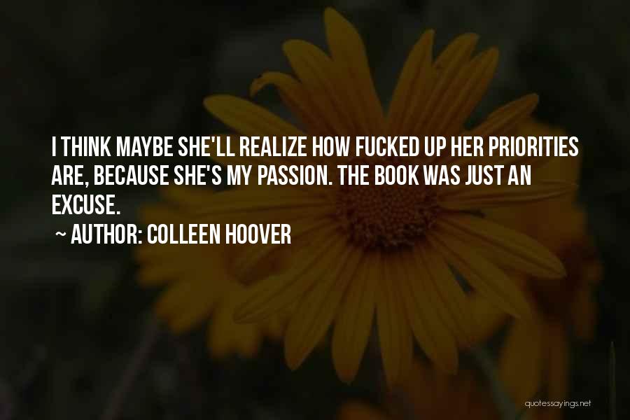 Colleen Hoover Quotes: I Think Maybe She'll Realize How Fucked Up Her Priorities Are, Because She's My Passion. The Book Was Just An