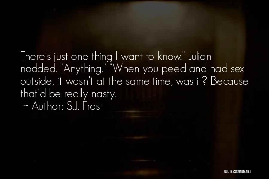 S.J. Frost Quotes: There's Just One Thing I Want To Know. Julian Nodded. Anything. When You Peed And Had Sex Outside, It Wasn't