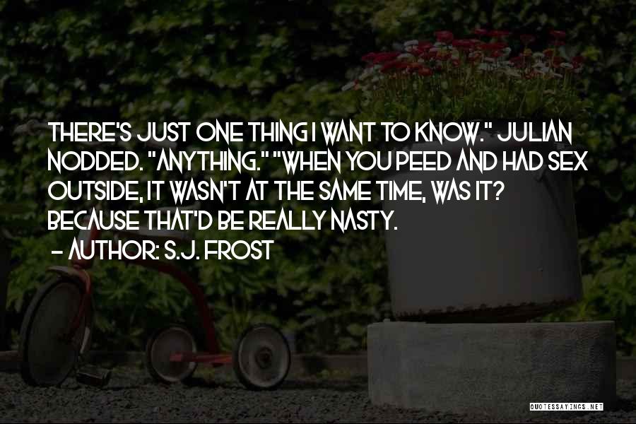 S.J. Frost Quotes: There's Just One Thing I Want To Know. Julian Nodded. Anything. When You Peed And Had Sex Outside, It Wasn't
