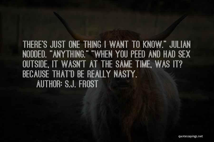 S.J. Frost Quotes: There's Just One Thing I Want To Know. Julian Nodded. Anything. When You Peed And Had Sex Outside, It Wasn't