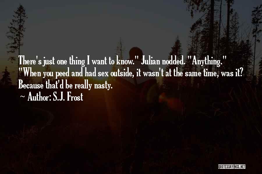 S.J. Frost Quotes: There's Just One Thing I Want To Know. Julian Nodded. Anything. When You Peed And Had Sex Outside, It Wasn't