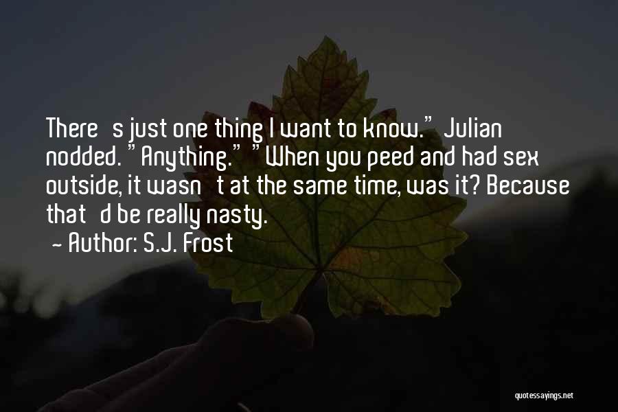 S.J. Frost Quotes: There's Just One Thing I Want To Know. Julian Nodded. Anything. When You Peed And Had Sex Outside, It Wasn't