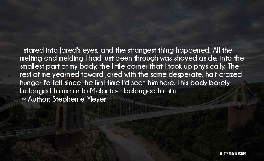 Stephenie Meyer Quotes: I Stared Into Jared's Eyes, And The Strangest Thing Happened. All The Melting And Melding I Had Just Been Through