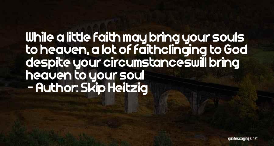Skip Heitzig Quotes: While A Little Faith May Bring Your Souls To Heaven, A Lot Of Faithclinging To God Despite Your Circumstanceswill Bring