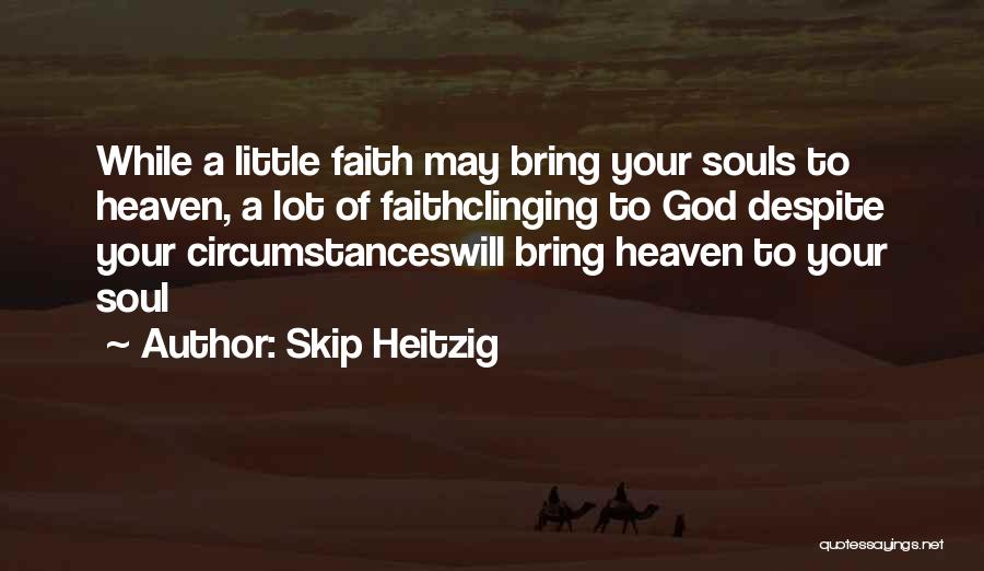 Skip Heitzig Quotes: While A Little Faith May Bring Your Souls To Heaven, A Lot Of Faithclinging To God Despite Your Circumstanceswill Bring