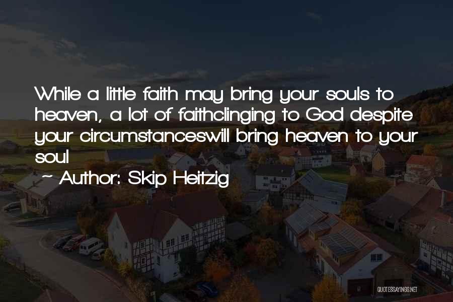 Skip Heitzig Quotes: While A Little Faith May Bring Your Souls To Heaven, A Lot Of Faithclinging To God Despite Your Circumstanceswill Bring
