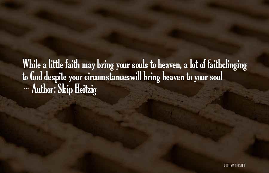 Skip Heitzig Quotes: While A Little Faith May Bring Your Souls To Heaven, A Lot Of Faithclinging To God Despite Your Circumstanceswill Bring