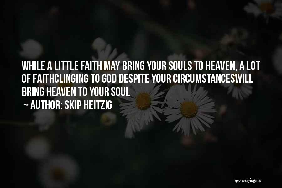 Skip Heitzig Quotes: While A Little Faith May Bring Your Souls To Heaven, A Lot Of Faithclinging To God Despite Your Circumstanceswill Bring