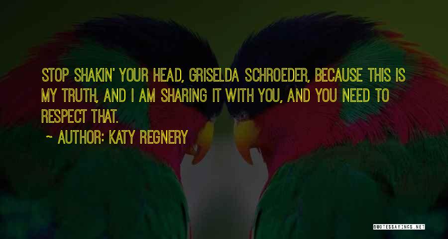 Katy Regnery Quotes: Stop Shakin' Your Head, Griselda Schroeder, Because This Is My Truth, And I Am Sharing It With You, And You