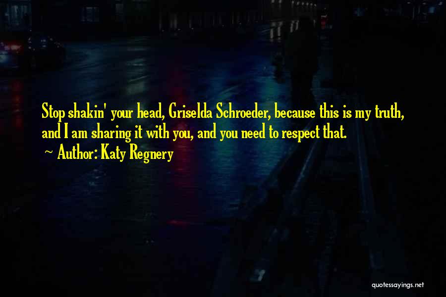 Katy Regnery Quotes: Stop Shakin' Your Head, Griselda Schroeder, Because This Is My Truth, And I Am Sharing It With You, And You
