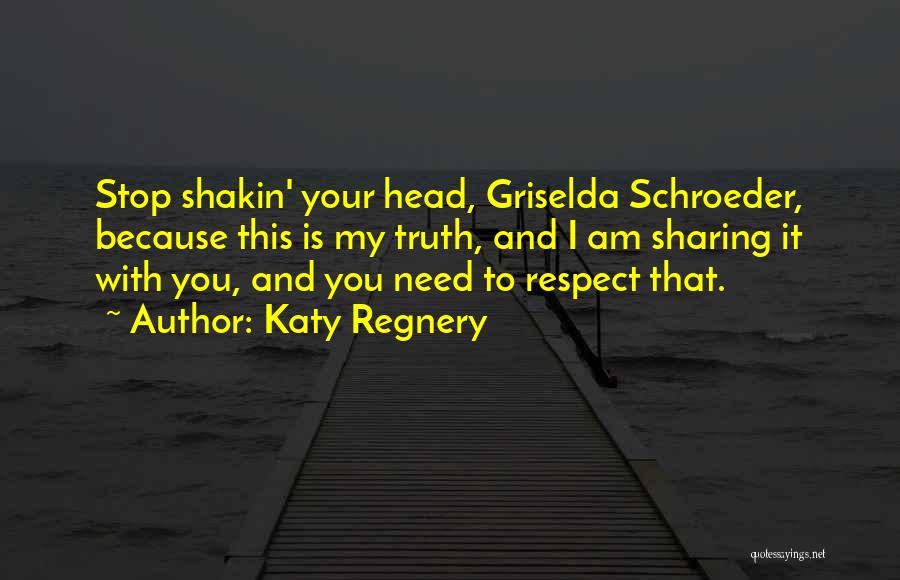 Katy Regnery Quotes: Stop Shakin' Your Head, Griselda Schroeder, Because This Is My Truth, And I Am Sharing It With You, And You
