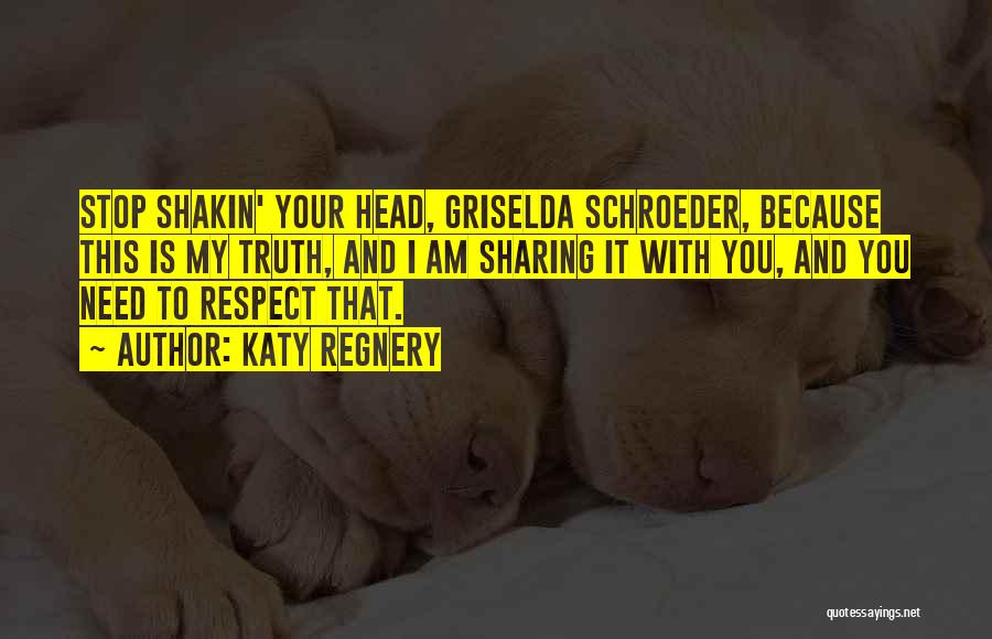 Katy Regnery Quotes: Stop Shakin' Your Head, Griselda Schroeder, Because This Is My Truth, And I Am Sharing It With You, And You