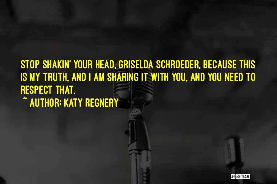 Katy Regnery Quotes: Stop Shakin' Your Head, Griselda Schroeder, Because This Is My Truth, And I Am Sharing It With You, And You