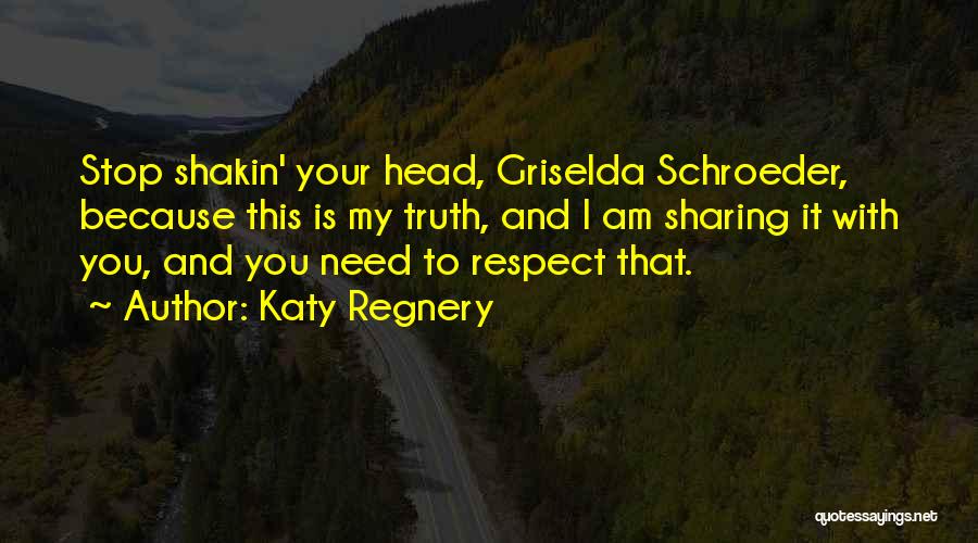 Katy Regnery Quotes: Stop Shakin' Your Head, Griselda Schroeder, Because This Is My Truth, And I Am Sharing It With You, And You