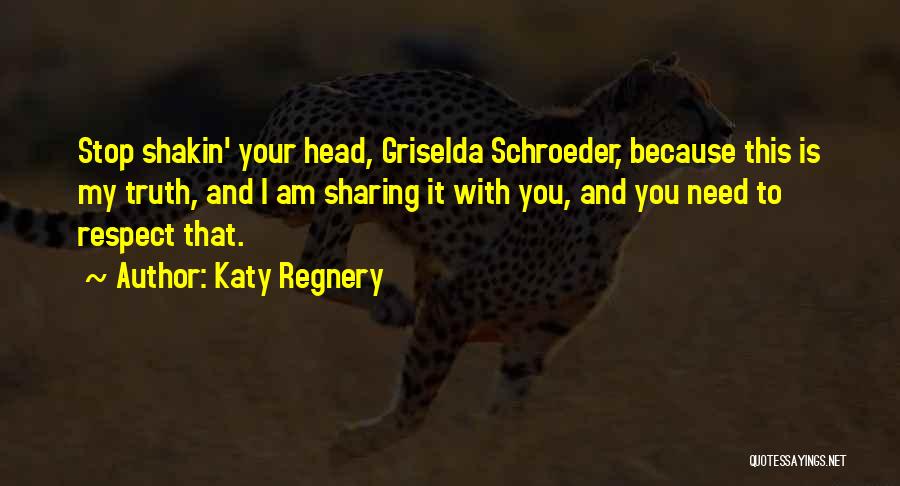 Katy Regnery Quotes: Stop Shakin' Your Head, Griselda Schroeder, Because This Is My Truth, And I Am Sharing It With You, And You