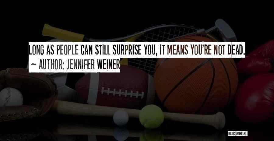 Jennifer Weiner Quotes: Long As People Can Still Surprise You, It Means You're Not Dead.