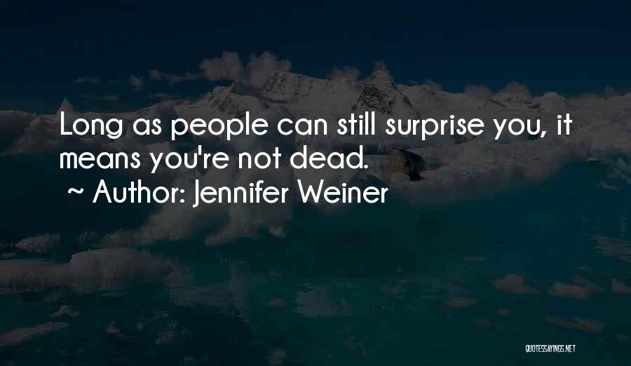 Jennifer Weiner Quotes: Long As People Can Still Surprise You, It Means You're Not Dead.