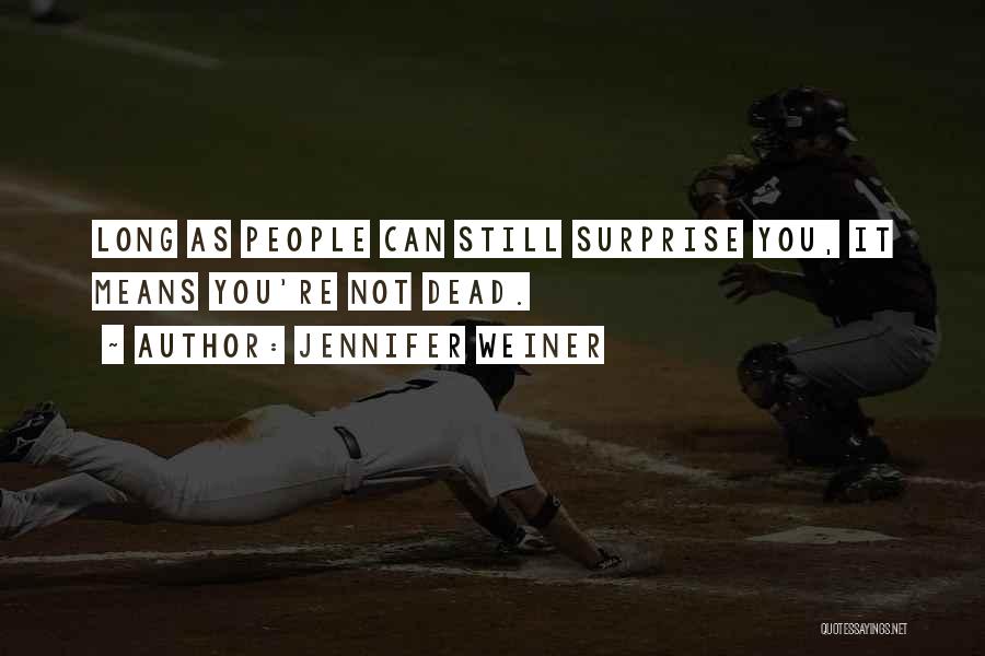 Jennifer Weiner Quotes: Long As People Can Still Surprise You, It Means You're Not Dead.