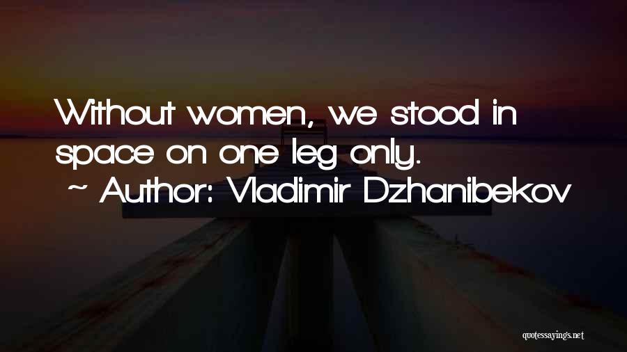 Vladimir Dzhanibekov Quotes: Without Women, We Stood In Space On One Leg Only.