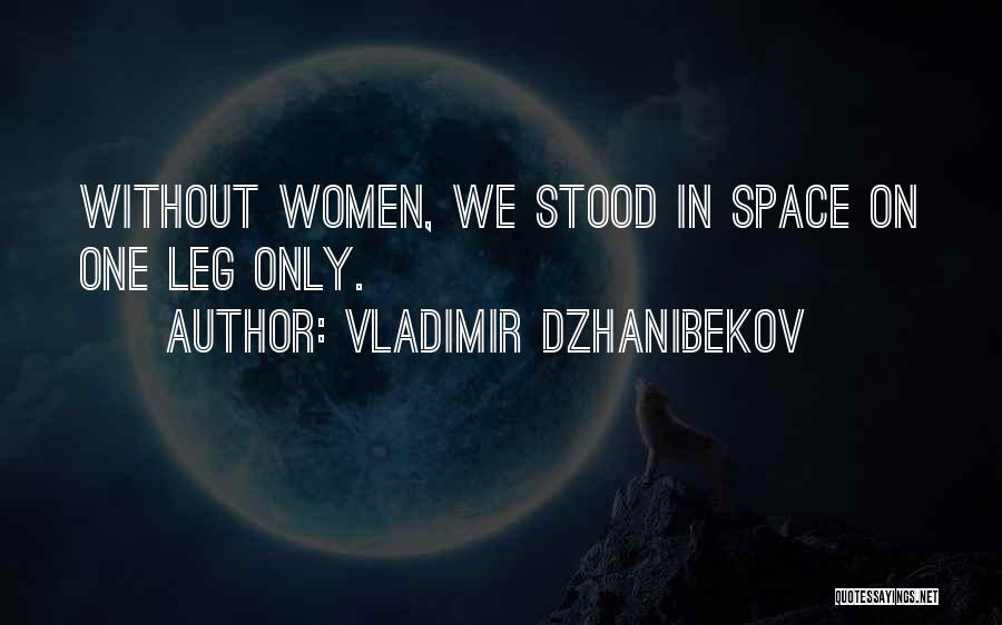 Vladimir Dzhanibekov Quotes: Without Women, We Stood In Space On One Leg Only.