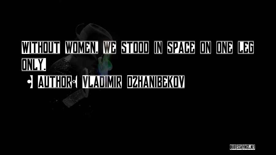 Vladimir Dzhanibekov Quotes: Without Women, We Stood In Space On One Leg Only.