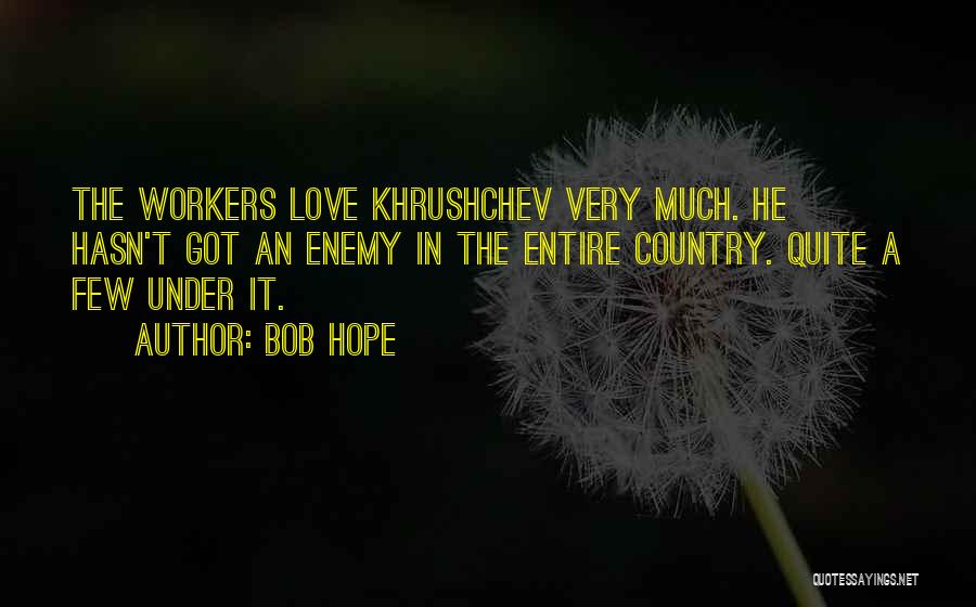 Bob Hope Quotes: The Workers Love Khrushchev Very Much. He Hasn't Got An Enemy In The Entire Country. Quite A Few Under It.