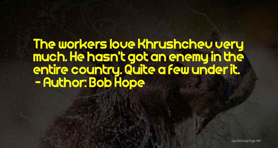 Bob Hope Quotes: The Workers Love Khrushchev Very Much. He Hasn't Got An Enemy In The Entire Country. Quite A Few Under It.