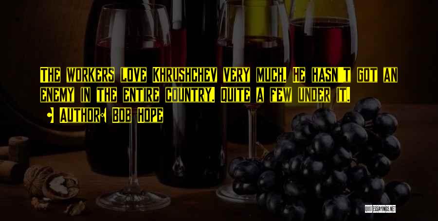 Bob Hope Quotes: The Workers Love Khrushchev Very Much. He Hasn't Got An Enemy In The Entire Country. Quite A Few Under It.