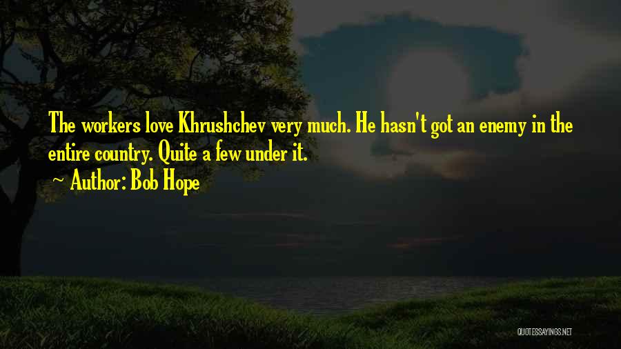 Bob Hope Quotes: The Workers Love Khrushchev Very Much. He Hasn't Got An Enemy In The Entire Country. Quite A Few Under It.
