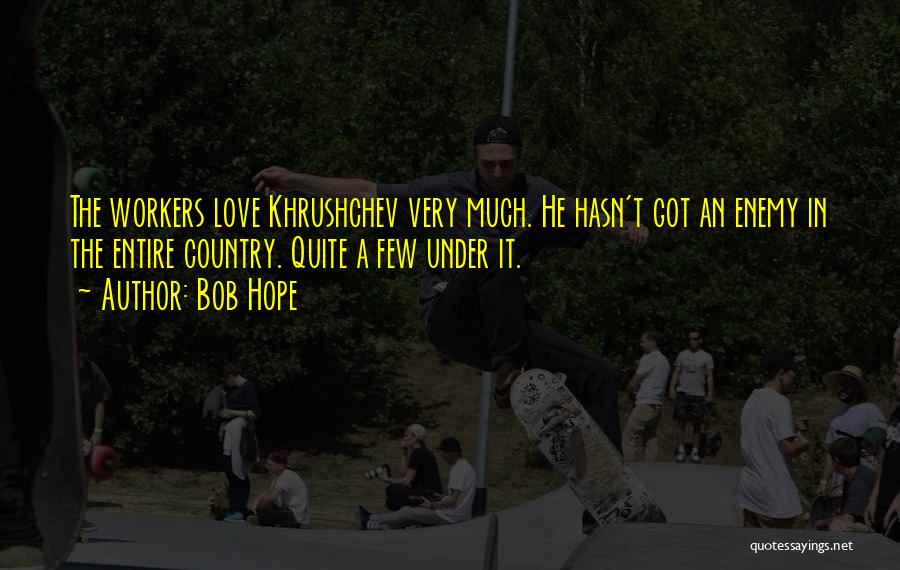 Bob Hope Quotes: The Workers Love Khrushchev Very Much. He Hasn't Got An Enemy In The Entire Country. Quite A Few Under It.
