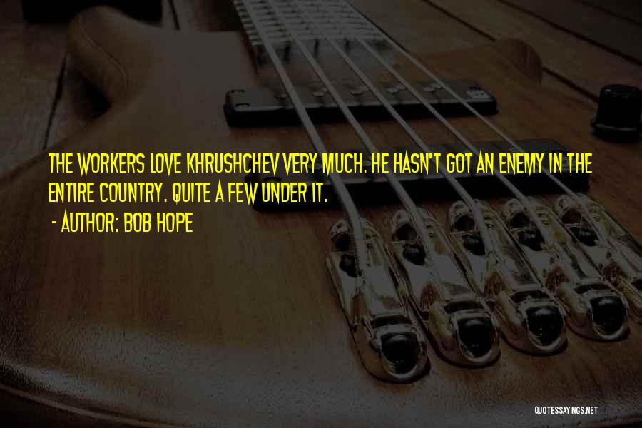 Bob Hope Quotes: The Workers Love Khrushchev Very Much. He Hasn't Got An Enemy In The Entire Country. Quite A Few Under It.