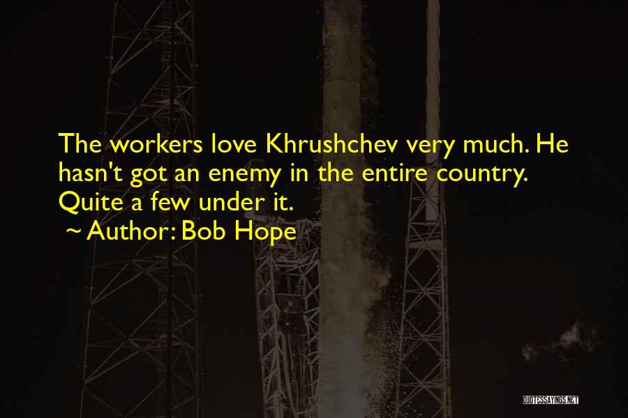Bob Hope Quotes: The Workers Love Khrushchev Very Much. He Hasn't Got An Enemy In The Entire Country. Quite A Few Under It.
