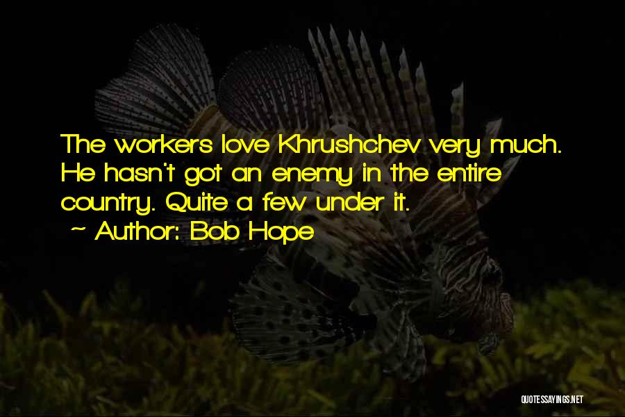Bob Hope Quotes: The Workers Love Khrushchev Very Much. He Hasn't Got An Enemy In The Entire Country. Quite A Few Under It.