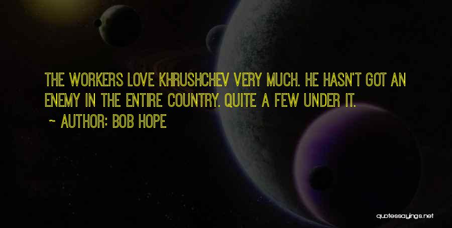 Bob Hope Quotes: The Workers Love Khrushchev Very Much. He Hasn't Got An Enemy In The Entire Country. Quite A Few Under It.